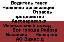 Водитель такси › Название организации ­ Ecolife taxi › Отрасль предприятия ­ Автоперевозки › Минимальный оклад ­ 60 000 - Все города Работа » Вакансии   . Ненецкий АО,Вижас д.